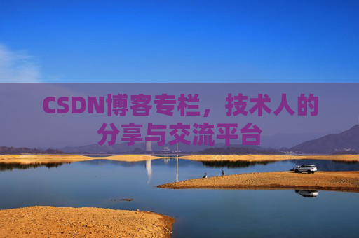CSDN博客专栏，技术人的分享与交流平台